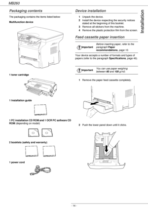 Page 14MB260
- 14 -
Installation
Packaging contents
The packaging contains the items listed below:
Multifunction device
1 toner cartridge
1 Installation guide 
1 PC installation CD ROM and 1 OCR PC software CD 
ROM (depending on model)
2 booklets (safety and warranty) 
1 power cord
Device installation
1Unpack the device.
2Install the device respecting the security notices 
stated at the beginning of this booklet.
3Remove all stickers from the machine.
4Remove the plastic protection film from the screen.
Feed...