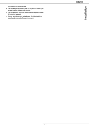 Page 17MB260
- 17 -
Installation
appear on the reverse side.
• Set envelope by pressing the folding line of four edges 
properly after releasing air inside.
• Set envelope in a proper position after aligning in case 
it is bent or warped.
• Paper conditioning is not allowed. And it should be 
used under normal office environment.
Downloaded From ManualsPrinter.com Manuals 