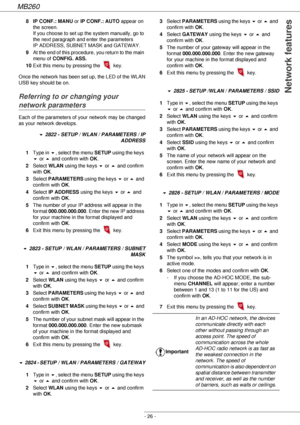 Page 26MB260
- 26 -
 Network features
8 IP CONF.: MANU or IP CONF.: AUTO appear on 
the screen. 
If you choose to set up the system manually, go to 
the next paragraph and enter the parameters 
IP ADDRESS, SUBNET MASK and GATEWAY.
9At the end of this procedure, you return to the main 
menu of CONFIG. ASS.
10Exit this menu by pressing the 
 key.
Once the network has been set up, the LED of the WLAN 
USB key should be on.
Referring to or changing your 
network parameters
Each of the parameters of your network may...