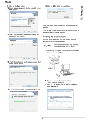 Page 34MB260
- 34 -
PC Features
9Click on the NEXT button.
10Select I
NSTALL DRIVERS in the list and click on the 
N
EXT button. 
11Select the destination folder for installation and 
click on the N
EXT button.
12The final installation is ready to be executed. Click 
on the I
NSTALL button.
13A screen informs you of the installation progress.14Click on OK to finish the installation.
The Companion Suite Pro software is now installed on 
your PC.
You can now connect your multifunction machine, refer to 
paragraph...