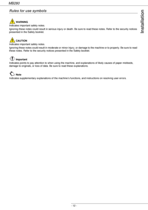 Page 12MB280
- 12 -
Installation
Rules for use symbols
 WARNING
Indicates important safety notes.
Ignoring these notes could result in serious injury or death. Be sure to read these notes. Refer to the security notices 
presented in the Safety booklet.
 CAUTION
Indicates important safety notes.
Ignoring these notes could result in moderate or minor injury, or damage to the machine or to property. Be sure to read 
these notes. Refer to the security notices presented in the Safety booklet.
 Important
Indicates...