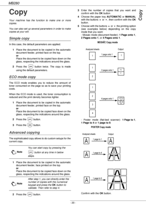 Page 20MB280
- 20 -
Copy
Copy
Your machine has the function to make one or more 
copies.
You can also set up several parameters in order to make 
copies at your will.
Simple copy
In this case, the default parameters are applied.
1Place the document to be copied in the automatic 
document feeder, printed face on the top. 
or 
Place the document to be copied face down on the 
glass, respecting the indications around the glass.
2Press the   button twice. The copy is made 
using the default parameters.
ECO mode...