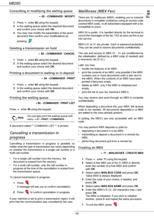 Page 28MB280
- 28 -
Fax
Consulting or modifying the waiting queue
! 62 - COMMANDS / MODIFY
1Press !, enter 62 using the keypad.
2In the waiting queue select the required document 
and confirm your choice with OK.
3You may now modify the parameters of the given 
document then confirm your modifications by 
pressing .
Deleting a transmission on hold
! 63 - COMMANDS / CANCEL
1Press !, enter 63 using the keypad.
2In the waiting queue select the desired document 
and confirm your choice with OK.
Printing a document...