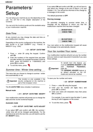 Page 32MB280
- 32 -
Parameters/Setup
Parameters/
Setup
You can setup your machine as you like depending on the 
use. You will find in this chapter description of the 
functions.
You can print the functions guide and the available setup 
of your multifunction machine.
Date/Time
At any moment you may change the date and time on 
your multifunction machine.
Depending on the country configured on the machine, the 
date format is of type DDMMYY (e.g.: France) or 
MMDDYY (e.g.: USA).
!21 - SETUP / DATE/TIME
1Press !,...