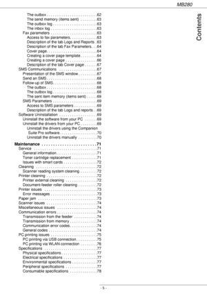 Page 5MB280
- 5 -
 Contents
The outbox . . . . . . . . . . . . . . . . . . . . . . . . 62
The send memory (items sent)  . . . . . . . . 63
The outbox log . . . . . . . . . . . . . . . . . . . . . 63
The inbox log . . . . . . . . . . . . . . . . . . . . . . 63
Fax parameters  . . . . . . . . . . . . . . . . . . . . . . 63
Access to fax parameters. . . . . . . . . . . . . 63
Description of the tab Logs and Reports  . 63
Description of the tab Fax Parameters. . . 64
Cover page. . . . . . . . . . . . . . . . . . ....