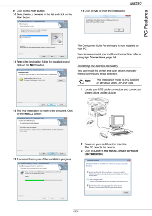 Page 53MB280
- 53 -
PC Features
9Click on the NEXT button.
10Select I
NSTALL DRIVERS in the list and click on the 
N
EXT button. 
11Select the destination folder for installation and 
click on the N
EXT button.
12The final installation is ready to be executed. Click 
on the I
NSTALL button.
13A screen informs you of the installation progress.14Click on OK to finish the installation.
The Companion Suite Pro software is now installed on 
your PC.
You can now connect your multifunction machine, refer to 
paragraph...