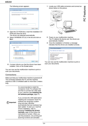 Page 54MB280
- 54 -
PC Features
The following screen appears:
4Open the CD-ROM drive, insert the installation CD-
ROM and close the drive. 
The drivers are detected automatically.
5Select OKIMB280 (PCL6) in the list and click on 
N
EXT.
6A screen informs you that the drivers have been 
installed. Click on the C
LOSE button.
You can now use the multifunction machine to print or 
scan your documents.
Connections
Make sure that your multifunction machine is powered off. 
The connection between the PC and the...