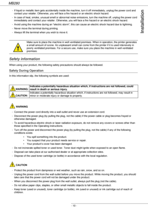 Page 10MB280
- 10 -
Installation
- If liquid or metallic item gets accidentally inside the machine, turn it off immediately, unplug the power cord and 
contact your retailer. Otherwise, you will face a fire hazard or an electric shock hazard.
- In case of heat, smoke, unusual smell or abnormal noise emissions, turn the machine off, unplug the power cord 
immediately and contact your retailer. Otherwise, you will face a fire hazard or an electric shock hazard.
- Avoid using the machine during an electric storm,...