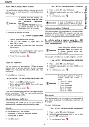 Page 34MB290
- 34 -
Parameters/Setup
Your fax number/Your name
Your multifunction machine will print out your fax number 
and your name on each document it transmits if you save 
these settings.
To save your fax number and name:
!22 - SETUP / NUMBER/NAME
1Press !, enter 22 using the keypad.
2Enter your fax number (20 digits max.) and 
press OK to confirm.
3Enter your name (20 characters max) then press 
OK to confirm. 
 
For example, if you want to type the letter C, press 
the key C until it appears on the...