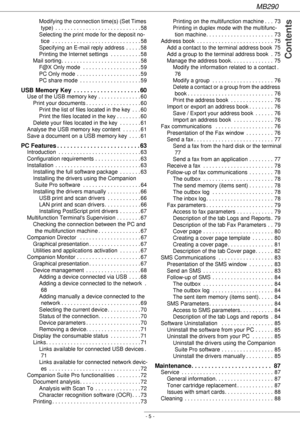 Page 5MB290
- 5 -
 Contents
Modifying the connection time(s) (Set Times 
type)  . . . . . . . . . . . . . . . . . . . . . . . . . . . . 58
Selecting the print mode for the deposit no-
tice  . . . . . . . . . . . . . . . . . . . . . . . . . . . . . 58
Specifying an E-mail reply address  . . . . . 58
Printing the Internet settings  . . . . . . . . . . 58
Mail sorting. . . . . . . . . . . . . . . . . . . . . . . . . . 58
F@X Only mode  . . . . . . . . . . . . . . . . . . . 59
PC Only mode  . . . . . . . . . . . ....