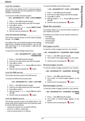 Page 42MB290
- 42 -
Parameters/Setup
Lock the numbers
This function locks dialling and the numerical keypad is 
disabled. Transmissions are only possible from numbers 
included in the directory.
To access the number interlocking option:
!813 - ADVANCED FCT / LOCK / LOCK NUMBER
1Press !, enter 813 using the keypad.
2Enter the four-digit locking code with the keypad.
3Press OK to confirm.
4With the buttons ! or , choose DIRECT ONLY
and confirm with OK.
5Quit this menu by pressing the   button.
Lock the Internet...