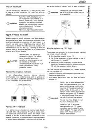 Page 51MB290
- 51 -
Network features
WLAN network
You can connect your machine to a PC using a USB cable 
or make a wireless connection (via radio) with a PC or 
network.
Type of radio network
A radio network or WLAN (Wireless Local Area Network) 
is created when at least two computers, printers or other 
peripheral devices communicate with each other in a 
network via radio waves (high frequency waves). The 
transmission of data in the radio network is based on the 
standards 802.11b and 802.11g. According to...