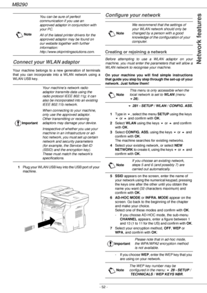 Page 52MB290
- 52 -
 Network featuresConnect your WLAN adaptor
Your machine belongs to a new generation of terminals 
that you can incorporate into a WLAN network using a 
WLAN USB key.
1Plug your WLAN USB key into the USB port of your 
machine.
Configure your network
Creating or rejoining a network
Before attempting to use a WLAN adaptor on your 
machine, you must enter the parameters that will allow a 
WLAN network to recognise your machine.
On your machine you will find simple instructions 
that guide you...