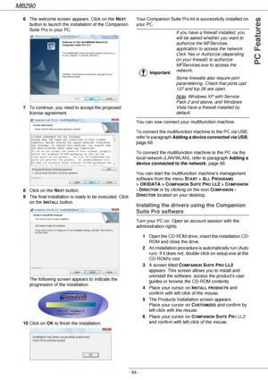 Page 64MB290
- 64 -
PC Features
6The welcome screen appears. Click on the NEXT 
button to launch the installation of the Companion 
Suite Pro in your PC.
7To continue, you need to accept the proposed 
license agreement.
8Click on the N
EXT button.
9The final installation is ready to be executed. Click 
on the I
NSTALL button. 
The following screen appears to indicate the 
progression of the installation.
10Click on OK to finish the installation.Your Companion Suite Pro kit is successfully installed on 
your...