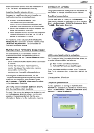 Page 67MB290
- 67 -
PC Features
When asked for the drivers, insert the installation CD-
ROM. The drivers are detected automatically.
Installing PostScript print drivers
If you want to install Postscript print drivers for your 
multifunction machine, proceed as follows:
1Connect to the Adobe website (
http://
www.adobe.com/support/downloads/
product.jsp?product=44&platform=Windows
) and 
download the adequate universal driver installer.
2Launch the installation file on your computer and 
follow the instructions...