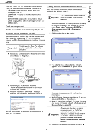 Page 68MB290
- 68 -
PC Features
From this screen you can monitor the information or 
configure your multifunction machine from the tabs:
•D
EVICE SELECTION: Displays the list of devices 
managed by the PC.
•C
OMPANION: Presents the multifunction machine 
screen.
•C
ONSUMABLES: Displays the consumables status.
•L
INKS: Displays links to the machine parameters and 
address book.
Device management
This tab shows the list of devices managed by the PC.
Adding a device connected via USB
Make sure that your...