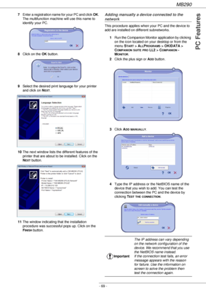 Page 69MB290
- 69 -
PC Features
7Enter a registration name for your PC and click OK. 
The multifunction machine will use this name to 
identify your PC.
8Click on the OK button.
9Select the desired print language for your printer 
and click on N
EXT.
10The next window lists the different features of the 
printer that are about to be installed. Click on the 
N
EXT button.
11The window indicating that the installation 
procedure was successful pops up. Click on the 
F
INISH button.
Adding manually a device...