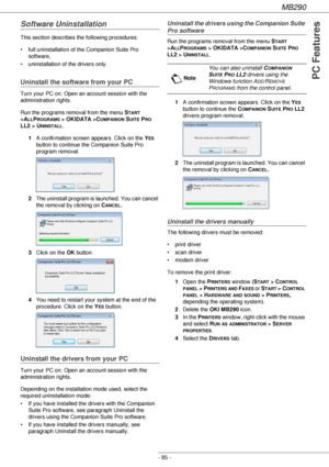 Page 85MB290
- 85 -
PC Features
Software Uninstallation
This section describes the following procedures:
• full uninstallation of the Companion Suite Pro 
software,
• uninstallation of the drivers only.
Uninstall the software from your PC
Turn your PC on. Open an account session with the 
administration rights.
Run the programs removal from the menu S
TART 
>A
LLPROGRAMS > OKIDATA >COMPANION SUITE PRO 
LL2 > U
NINSTALL.
1A confirmation screen appears. Click on the Y
ES 
button to continue the Companion Suite...