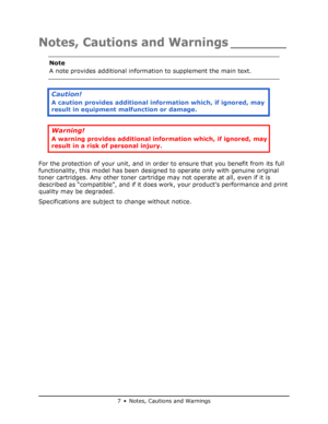 Page 7
7 • Notes, Cautions and Warnings
Notes, Cautions and Warnings _______
For the protection of your unit, and in order to ensure that you benefit from its full 
functionality, this model has been designed to operate only with genuine original 
toner cartridges. Any other toner cartridge ma y not operate at all, even if it is 
described as “compatible”, and if it does  work, your products performance and print 
quality may be degraded.
Specifications are subject to change without notice. Note
A note...