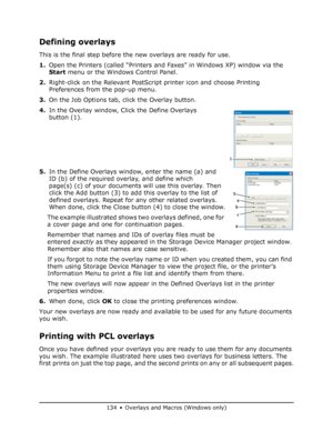 Page 134
134 • Overlays and Macros (Windows only)
Defining overlays
This is the final step before the new overlays are ready for use.
1.Open the Printers (called “Printers and  Faxes” in Windows XP) window via the 
Start  menu or the Windows Control Panel.
2. Right-click on the Relevant PostScript printer icon and choose Printing 
Preferences from the pop-up menu.
3. On the Job Options tab, click the Overlay button.
4. In the Overlay window, Click the Define Overlays 
button (1).
5. In the Define Overlays...