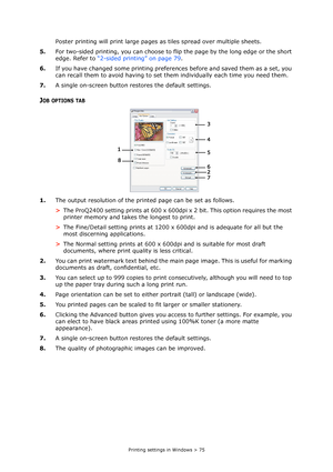 Page 75
Printing settings in Windows > 75
Poster printing will print large pages as tiles spread over multiple sheets.
5. For two-sided printing, you can choose to flip  the page by the long edge or the short 
edge. Refer to  “2-sided printing” on page 79 .
6. If you have changed some printing preferen ces before and saved them as a set, you 
can recall them to avoid having to set th em individually each time you need them.
7. A single on-screen button restores the default settings.
JOB OPTIONS TAB
1.The output...