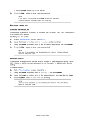 Page 65
Faxing (MC360) > 65
>Press the  Left arrow key to exit the list.
5. Press the  Start button to send your document(s).
ADVANCED OPERATION
CHANGING THE FAX QUALITY
The machine is preset to “Standard”. If requir ed, you can select Fine, Extra Fine or Photo 
to improve the fax quality.
To change the fax quality:
1. Follow  “Sending a fax”  process steps 1 to  4.
2. Using the  Down arrow key, scroll to  *Standard and press  Enter.
3. Using the  Down arrow key, scroll to the requ ired quality setting and...