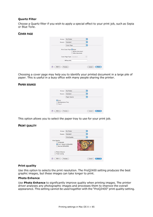 Page 85
Printing settings in Mac OS X > 85
Quartz Filter
Choose a Quartz filter if you wish to apply a special effect to your print job, such as Sepia 
or Blue Tone.
COVER PAGE
Choosing a cover page may help you to identify  your printed document in a large pile of 
paper. This is useful in a busy office  with many people sharing the printer.
PAPER SOURCE
This option allows you to select the paper tray to use for your print job.
PRINT QUALITY
Print quality
Use this option to selects the print resolu tion. The...