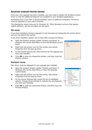 Page 99Installing upgrades > 99
ADJUSTING WINDOWS PRINTER DRIVERS
Once your new upgrade has been installed, you may need to update the Windows printer 
driver so that the additional features are available to your Windows applications.
Remember that if your MFP is shared between users on different computers, the driver 
must be adjusted on each user’s machine.
The illustrations shown here are for Windows XP. Other Windows versions may appear 
slightly different, but the principles are the same.
PCL DRIVER
If you...