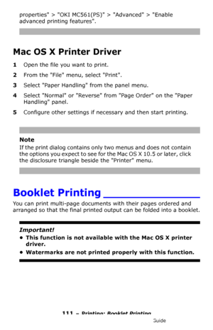 Page 111111 – Printing: Booklet Printing
MC361/MC561/CX2731 MFP Advanced User’s Guide
properties > OKI MC561(PS) > Advanced > Enable 
advanced printing features.
Mac OS X Printer Driver 
1Open the file you want to print.
2From the File menu, select Print.
3Select Paper Handling from the panel menu.
4Select Normal or Reverse from Page Order on the Paper 
Handling panel.
5Configure other settings if necessary and then start printing.
Note
If the print dialog contains only two menus and does not contain 
the...