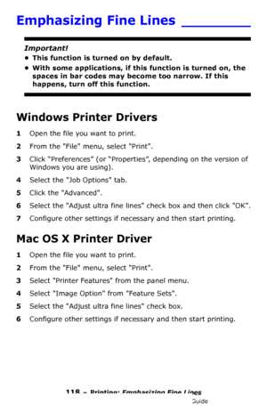 Page 118118 – Printing: Emphasizing Fine Lines
MC361/MC561/CX2731 MFP Advanced User’s Guide
Emphasizing Fine Lines ________
Important!
• This function is turned on by default.
• With some applications, if this function is turned on, the 
spaces in bar codes may become too narrow. If this 
happens, turn off this function.
Windows Printer Drivers
1Open the file you want to print.
2From the File menu, select Print.
3Click “Preferences” (or “Properties”, depending on the version of 
Windows you are using).
4Select...