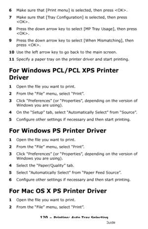 Page 120120 – Printing: Auto Tray Selection
MC361/MC561/CX2731 MFP Advanced User’s Guide
6Make sure that [Print menu] is selected, then press .
7Make sure that [Tray Configuration] is selected, then press 
.
8Press the down arrow key to select [MP Tray Usage], then press 
.
9Press the down arrow key to select [When Mismatching], then 
press .
10Use the left arrow key to go back to the main screen.
11Specify a paper tray on the printer driver and start printing.
For Windows PCL/PCL XPS Printer 
Driver
1Open the...