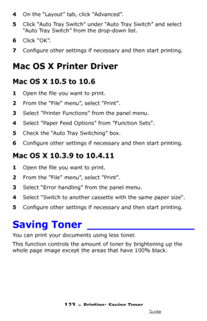 Page 123123 – Printing: Saving Toner
MC361/MC561/CX2731 MFP Advanced User’s Guide
4On the “Layout” tab, click “Advanced”.
5Click “Auto Tray Switch” under “Auto Tray Switch” and select 
“Auto Tray Switch” from the drop-down list.
6Click “OK”.
7Configure other settings if necessary and then start printing.
Mac OS X Printer Driver
Mac OS X 10.5 to 10.6
1Open the file you want to print.
2From the File menu”, select Print.
3Select Printer Functions from the panel menu.
4Select Paper Feed Options from Function Sets....