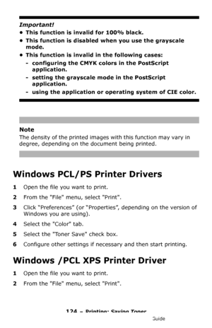 Page 124124 – Printing: Saving Toner
MC361/MC561/CX2731 MFP Advanced User’s Guide
Important!
• This function is invalid for 100% black.
• This function is disabled when you use the grayscale 
mode.
• This function is invalid in the following cases:
-configuring the CMYK colors in the PostScript 
application. 
- setting the grayscale mode in the PostScript 
application.
- using the application or operating system of CIE color.
Note
The density of the printed images with this function may vary in 
degree,...