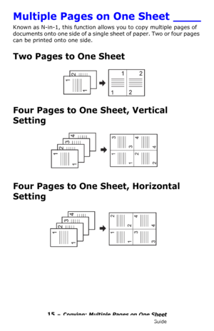 Page 1515 – Copying: Multiple Pages on One Sheet
MC361/MC561/CX2731 MFP Advanced User’s Guide
Multiple Pages on One Sheet ____
Known as N-in-1, this function allows you to copy multiple pages of 
documents onto one side of a single sheet of paper. Two or four pages 
can be printed onto one side. 
Two Pages to One Sheet 
Four Pages to One Sheet, Vertical 
Setting 
Four Pages to One Sheet, Horizontal 
Setting 
Downloaded From ManualsPrinter.com Manuals 