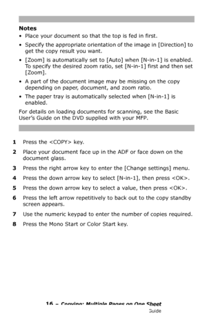 Page 1616 – Copying: Multiple Pages on One Sheet
MC361/MC561/CX2731 MFP Advanced User’s Guide
Notes
• Place your document so that the top is fed in first.
• Specify the appropriate orientation of the image in [Direction] to 
get the copy result you want.
• [Zoom] is automatically set to [Auto] when [N-in-1] is enabled. 
To specify the desired zoom ratio, set [N-in-1] first and then set 
[Zoom]. 
• A part of the document image may be missing on the copy 
depending on paper, document, and zoom ratio.
• The paper...