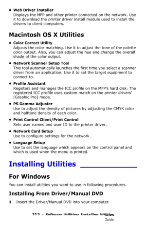 Page 212212 – Software Utilities: Installing Utilities
MC361/MC561/CX2731 MFP Advanced User’s Guide
• Web Driver Installer
Displays the MFP and other printer connected on the network. Use 
it to download the printer driver install module used to install the 
drivers to client computers.
Macintosh OS X Utilities
• Color Correct Utility
Adjusts the color matching. Use it to adjust the tone of the palette 
color output. Also, you can adjust the hue and change the overall 
shade of the color output.
• Network...