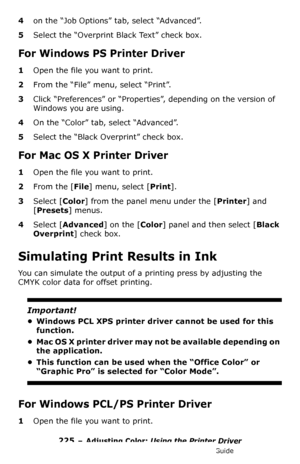 Page 225225 – Adjusting Color: Using the Printer Driver
MC361/MC561/CX2731 MFP Advanced User’s Guide
4on the “Job Options” tab, select “Advanced”.
5Select the “Overprint Black Text” check box.
For Windows PS Printer Driver
1Open the file you want to print.
2From the “File” menu, select “Print”.
3Click “Preferences” or “Properties”, depending on the version of 
Windows you are using.
4On the “Color” tab, select “Advanced”.
5Select the “Black Overprint” check box.
For Mac OS X Printer Driver
1Open the file you...