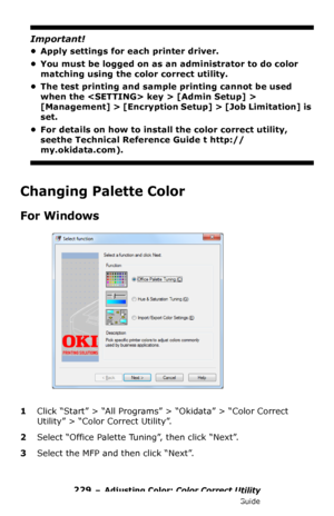 Page 229229 – Adjusting Color: Color Correct Utility
MC361/MC561/CX2731 MFP Advanced User’s Guide
Important!
• Apply settings for each printer driver.
• You must be logged on as an administrator to do color 
matching using the color correct utility.
• The test printing and sample printing cannot be used 
when the  key > [Admin Setup] > 
[Management] > [Encryption Setup] > [Job Limitation] is 
set.
• For details on how to install the color correct utility, 
seethe Technical Reference Guide t http://...