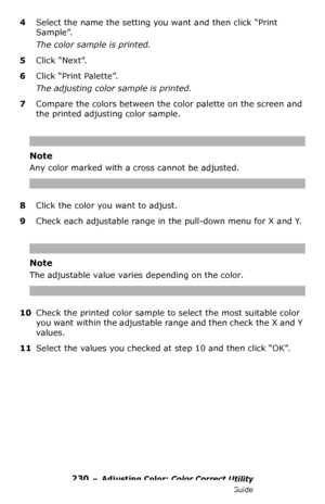 Page 230230 – Adjusting Color: Color Correct Utility
MC361/MC561/CX2731 MFP Advanced User’s Guide
4Select the name the setting you want and then click “Print 
Sample”.
The color sample is printed.
5Click “Next”.
6Click “Print Palette”.
The adjusting color sample is printed.
7Compare the colors between the color palette on the screen and 
the printed adjusting color sample.
Note
Any color marked with a cross cannot be adjusted.
8Click the color you want to adjust.
9Check each adjustable range in the pull-down...