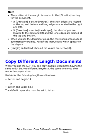 Page 2424 – Copying: Copy Different Length Documents
MC361/MC561/CX2731 MFP Advanced User’s Guide
Note
• The position of the margin is related to the [Direction] setting 
for the document. 
-If [Direction] is set to [Portrait], the short edges are located 
at the top and bottom and long edges are located to the right 
and left. 
-If [Direction] is set to [Landscape], the short edges are 
located to the right and left and the long edges are located at 
the top and bottom.
• When you use the document glass, the...