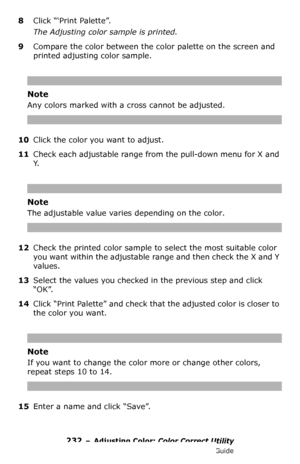 Page 232232 – Adjusting Color: Color Correct Utility
MC361/MC561/CX2731 MFP Advanced User’s Guide
8Click “‘Print Palette”.
The Adjusting color sample is printed.
9Compare the color between the color palette on the screen and 
printed adjusting color sample.
Note
Any colors marked with a cross cannot be adjusted.
10Click the color you want to adjust.
11Check each adjustable range from the pull-down menu for X and 
Y.
Note
The adjustable value varies depending on the color.
12Check the printed color sample to...