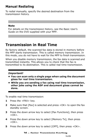 Page 3636 – Faxing: Transmission Functions
MC361/MC561/CX2731 MFP Advanced User’s Guide
Manual Redialing
To redial manually, specify the desired destination from the 
transmission history.
Note
For details on the transmission history, see the Basic User’s 
Guide on the DVD supplied with your MFP.
Transmission in Real Time
By factory default, the scanned fax data is stored in memory before 
the MFP starts transmission. This is called memory transmission. In 
this mode, you do not have to wait for the MFP to...