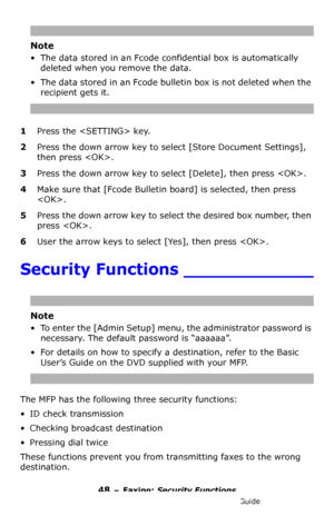 Page 4848 – Faxing: Security Functions
MC361/MC561/CX2731 MFP Advanced User’s Guide
Note
• The data stored in an Fcode confidential box is automatically 
deleted when you remove the data.
• The data stored in an Fcode bulletin box is not deleted when the 
recipient gets it.
1Press the  key.
2Press the down arrow key to select [Store Document Settings], 
then press .
3Press the down arrow key to select [Delete], then press .
4Make sure that [Fcode Bulletin board] is selected, then press 
.
5Press the down arrow...