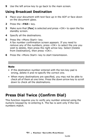 Page 5151 – Faxing: Security Functions
MC361/MC561/CX2731 MFP Advanced User’s Guide
9Use the left arrow key to go back to the main screen.
Using Broadcast Destination
1Place your document with text face up in the ADF or face down 
on the document glass.
2Press the  key.
3M a ke  s u r e  t h a t  [Fax] is selected and press  to open the fax 
standby screen.
4Specify all the destinations.
5Press the  key.
A fax number confirmation screen appears. If you need to 
remove any of the numbers, press  to select the...