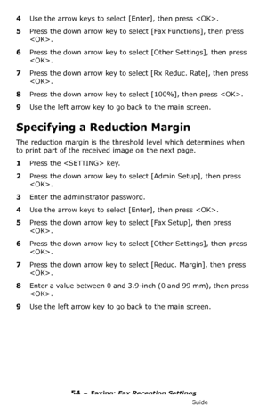 Page 5454 – Faxing: Fax Reception Settings
MC361/MC561/CX2731 MFP Advanced User’s Guide
4Use the arrow keys to select [Enter], then press .
5Press the down arrow key to select [Fax Functions], then press 
.
6Press the down arrow key to select [Other Settings], then press 
.
7Press the down arrow key to select [Rx Reduc. Rate], then press 
.
8Press the down arrow key to select [100%], then press .
9Use the left arrow key to go back to the main screen.
Specifying a Reduction Margin
The reduction margin is the...