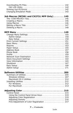 Page 77 – Contents
MC361/MC561/CX2731 MFP Advanced User’s Guide
Downloading PS Files. . . . . . . . . . . . . . . . . . . . . . . . . . . . .  142
OKI LPR Utility  . . . . . . . . . . . . . . . . . . . . . . . . . . . . . . .  142
Printing Out PS Errors . . . . . . . . . . . . . . . . . . . . . . . . . . . .  142
Changing Emulation Mode  . . . . . . . . . . . . . . . . . . . . . . . . .  143
Job Macros (MC561 and CX2731 MFP Only) . . . . . . . 145
The  Key . . . . . . . . . . . . . . . . . . . . . . . . . . ....