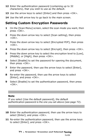 Page 7373 – Scanning: Scanning and Internet Faxing
MC361/MC561/CX2731 MFP Advanced User’s Guide
12Enter the authentication password (containing up to 32 
characters), that you wish to use as the default.
13Use the arrow keys to select [Enter] and then press .
14Use the left arrow key to go back to the main screen.
Setting Custom Encryption Passwords
1On the [Scan Menu] screen, select the scan mode you want, then 
press .
2Press the down arrow key to select [Scan setting], then press 
.
3Press the down arrow key...