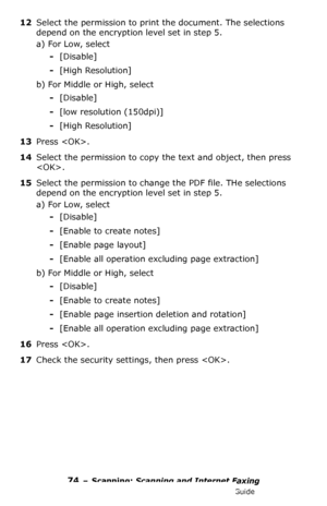 Page 7474 – Scanning: Scanning and Internet Faxing
MC361/MC561/CX2731 MFP Advanced User’s Guide
12Select the permission to print the document. The selections 
depend on the encryption level set in step 5.
a) For Low, select 
-[Disable]
-[High Resolution]
b) For Middle or High, select
-[Disable]
-[low resolution (150dpi)]
-[High Resolution]
13Press .
14Select the permission to copy the text and object, then press 
.
15Select the permission to change the PDF file. THe selections 
depend on the encryption level...