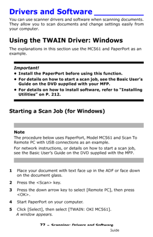 Page 7777 – Scanning: Drivers and Software
MC361/MC561/CX2731 MFP Advanced User’s Guide
Drivers and Software __________
You can use scanner drivers and software when scanning documents. 
They allow you to scan documents and change settings easily from 
your computer.
Using the TWAIN Driver: Windows
The explanations in this section use the MC561 and PaperPort as an 
example.
Important!
• Install the PaperPort before using this function.
• For details on how to start a scan job, see the Basic User’s 
Guide on the...