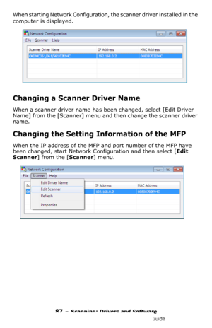 Page 8787 – Scanning: Drivers and Software
MC361/MC561/CX2731 MFP Advanced User’s Guide
When starting Network Configuration, the scanner driver installed in the 
computer is displayed.
Changing a Scanner Driver Name
When a scanner driver name has been changed, select [Edit Driver 
Name] from the [Scanner] menu and then change the scanner driver 
name.
Changing the Setting Information of the MFP
When the IP address of the MFP and port number of the MFP have 
been changed, start Network Configuration and then...